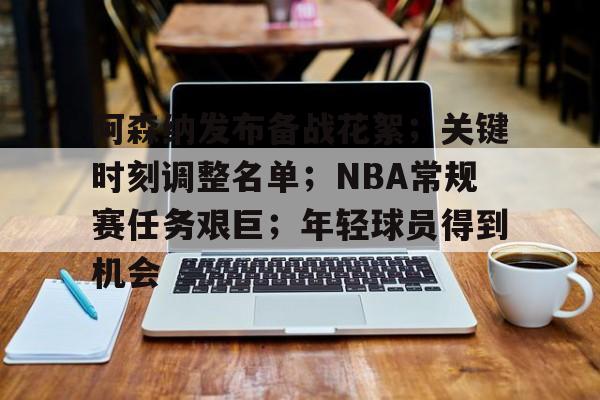 英雄联盟投注-关于阿森纳发布备战花絮；关键时刻调整名单；NBA常规赛任务艰巨；年轻球员得到机会的信息